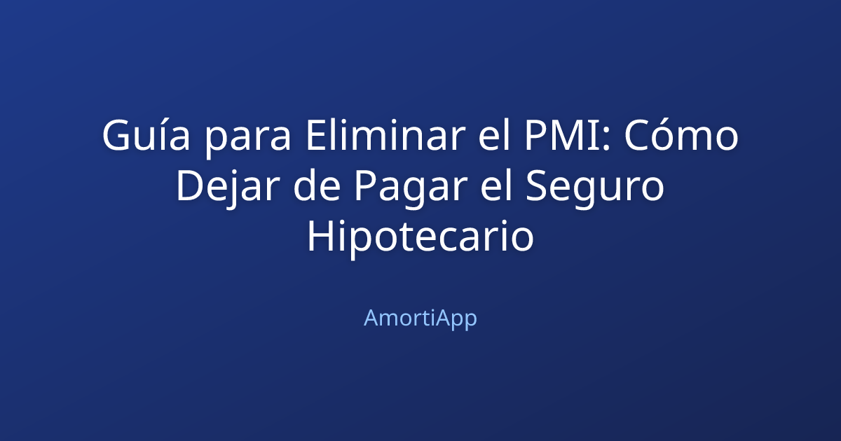 Guía para Eliminar el PMI: Cómo Dejar de Pagar el Seguro Hipotecario