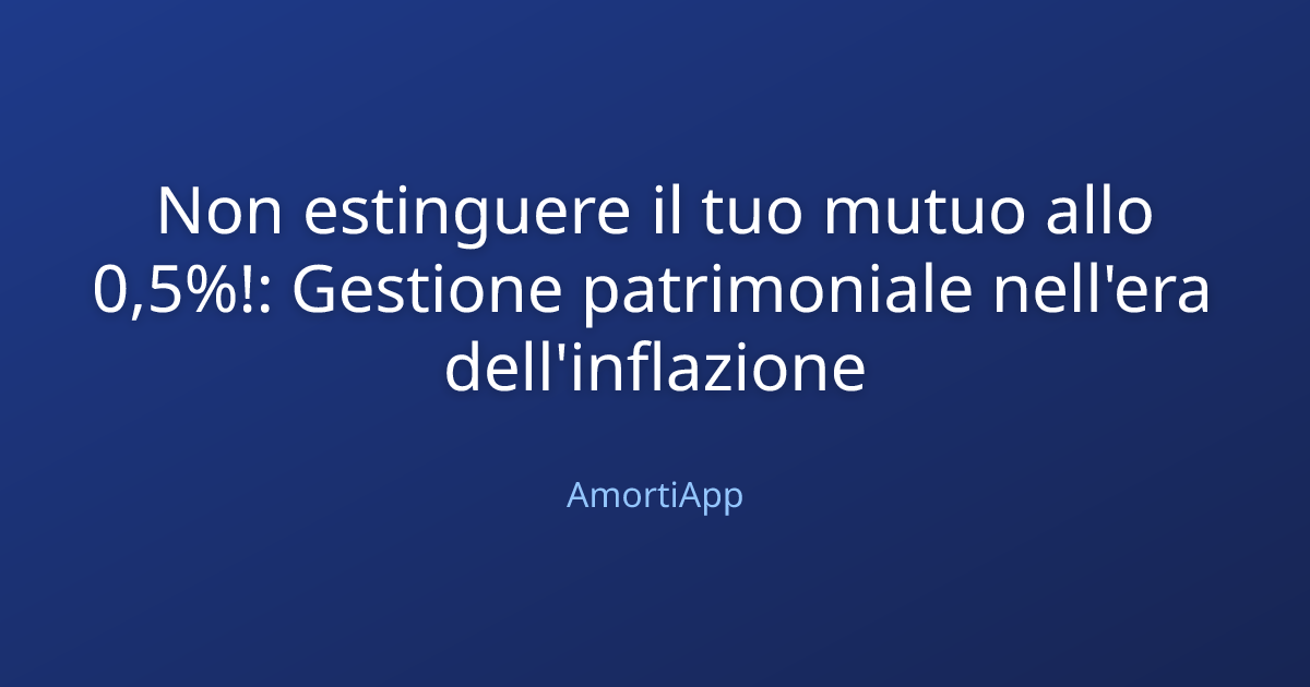 Non estinguere il tuo mutuo allo 0,5%!: Gestione patrimoniale nell'era dell'inflazione